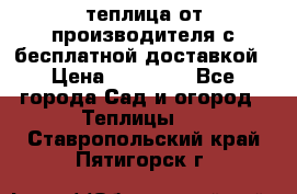 теплица от производителя с бесплатной доставкой › Цена ­ 11 450 - Все города Сад и огород » Теплицы   . Ставропольский край,Пятигорск г.